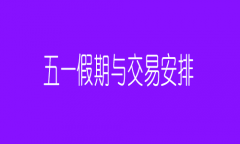 正大期货5月份假期与交易安排